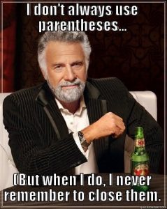 The Dos Equis man says, "I don't always use parentheses ... (But when I do, I never remember to close them."